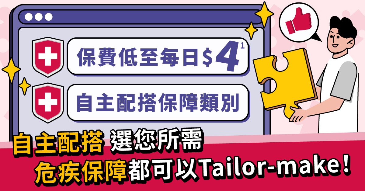 【保費低至每日$4¹】自主配搭 選您所需 危疾保障都可以Tailor-make！
